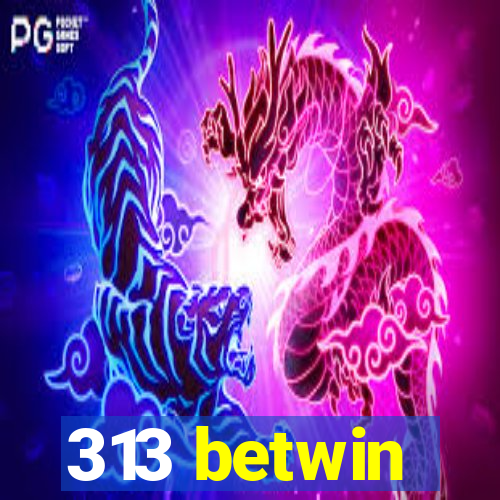 313 betwin